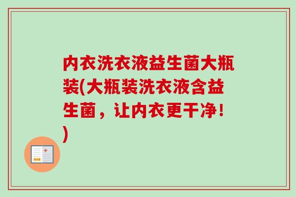 内衣洗衣液益生菌大瓶装(大瓶装洗衣液含益生菌，让内衣更干净！)