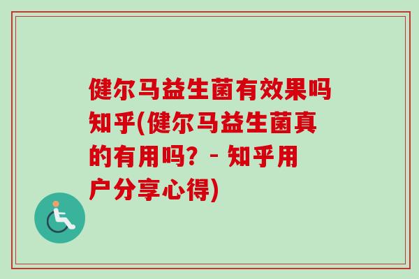 健尔马益生菌有效果吗知乎(健尔马益生菌真的有用吗?- 知乎用户分享心得) 健尔马益生菌有效果吗知乎(健尔马益生菌真的有用吗?- 知乎用户分享心得)