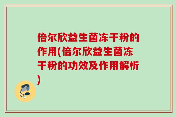 倍尔欣益生菌冻干粉的作用(倍尔欣益生菌冻干粉的功效及作用解析) 倍尔欣益生菌冻干粉的作用(倍尔欣益生菌冻干粉的功效及作用解析)