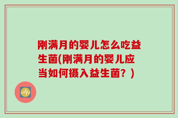 刚满月的婴儿怎么吃益生菌(刚满月的婴儿应当如何摄入益生菌？)