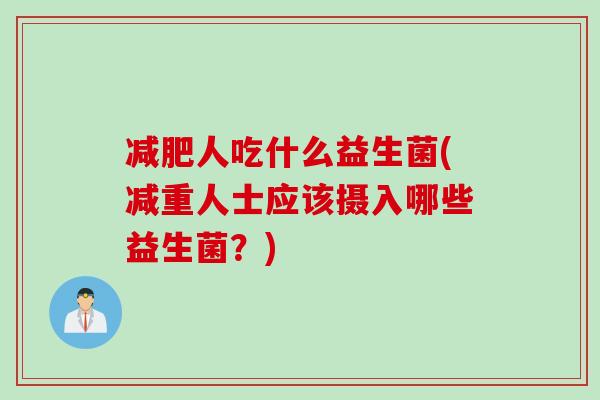 减肥人吃什么益生菌(减重人士应该摄入哪些益生菌？)