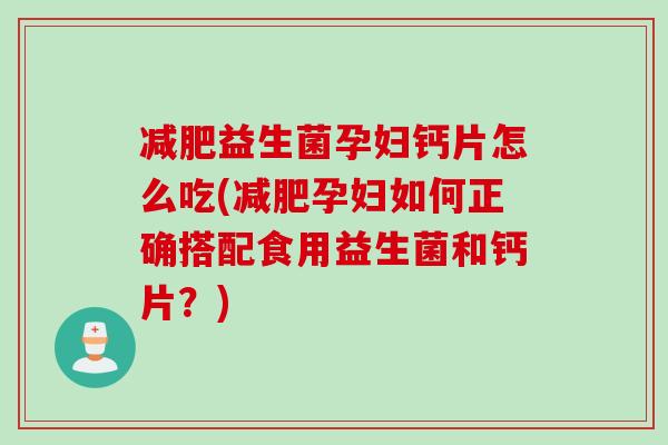 减肥益生菌孕妇钙片怎么吃(减肥孕妇如何正确搭配食用益生菌和钙片？)