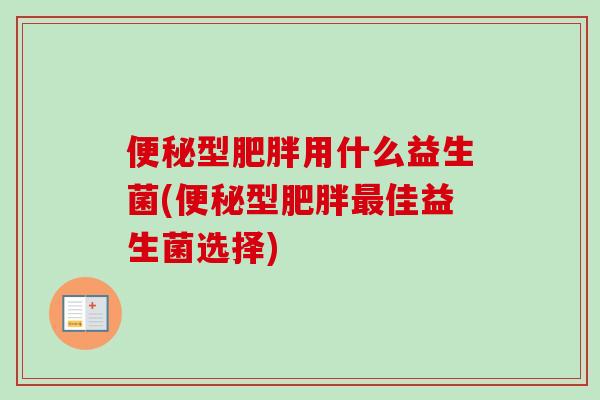 型用什么益生菌(型佳益生菌选择)