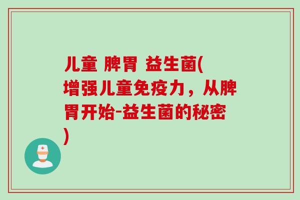 儿童 脾胃 益生菌(增强儿童免疫力，从脾胃开始-益生菌的秘密)