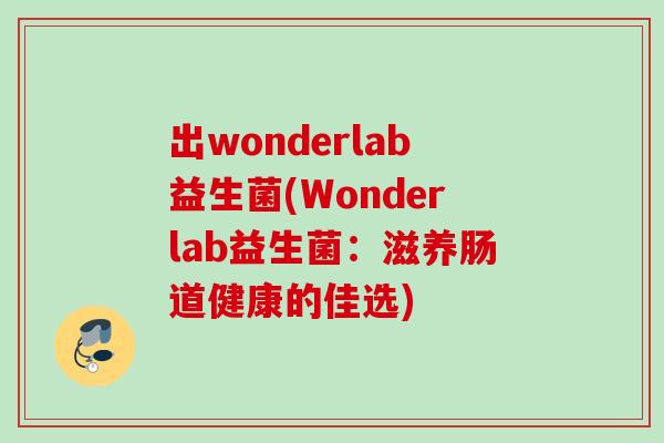 出wonderlab益生菌(Wonderlab益生菌:滋养肠道健康的佳选) 出wonderlab益生菌(Wonderlab益生菌:滋养肠道健康的佳选)