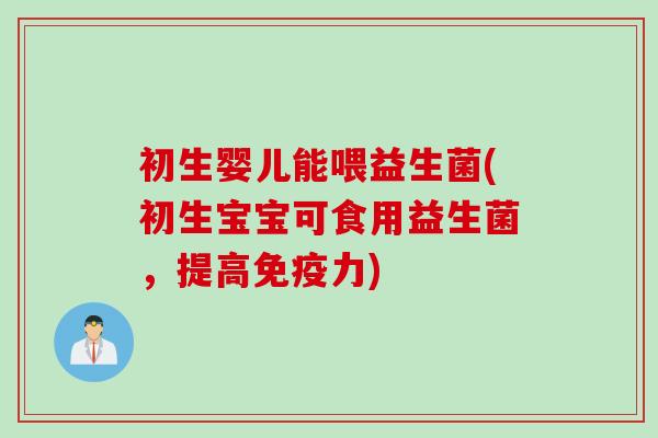 初生婴儿能喂益生菌(初生宝宝可食用益生菌，提高力)
