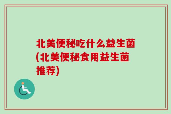 北美吃什么益生菌(北美食用益生菌推荐) 北美吃什么益生菌(北美食用益生菌推荐)