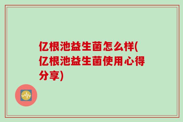 亿根池益生菌怎么样(亿根池益生菌使用心得分享)