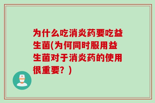 为什么吃药要吃益生菌(为何同时服用益生菌对于药的使用很重要？)