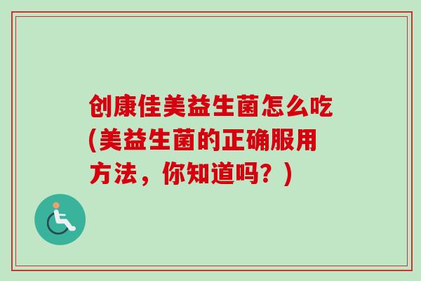 创康佳美益生菌怎么吃(美益生菌的正确服用方法,你知道吗?) 创康佳美益生菌怎么吃(美益生菌的正确服用方法,你知道吗?)