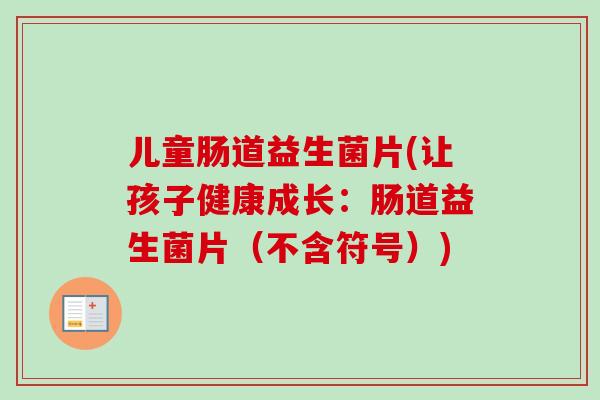 儿童肠道益生菌片(让孩子健康成长：肠道益生菌片（不含符号）)