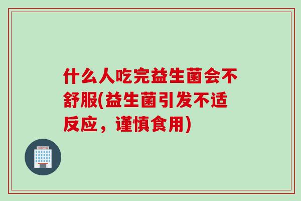 什么人吃完益生菌会不舒服(益生菌引发不适反应，谨慎食用)