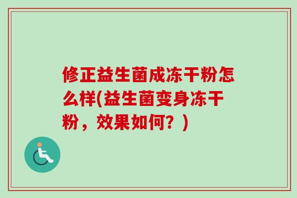 修正益生菌成冻干粉怎么样(益生菌变身冻干粉，效果如何？)