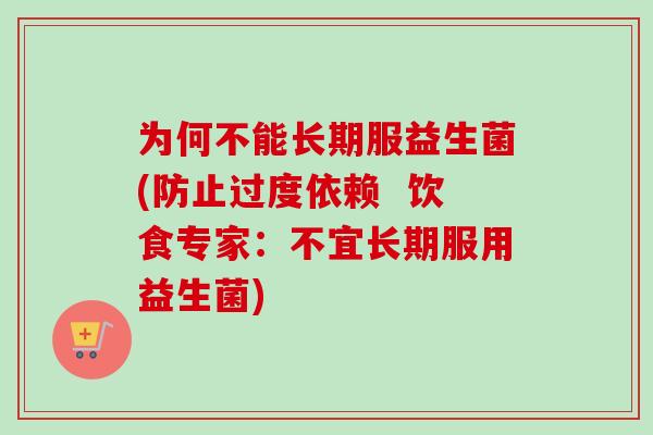 为何不能长期服益生菌(防止过度依赖 饮食专家:不宜长期服用益生菌) 为何不能长期服益生菌(防止过度依赖 饮食专家:不宜长期服用益生菌)