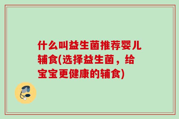 什么叫益生菌推荐婴儿辅食(选择益生菌，给宝宝更健康的辅食)