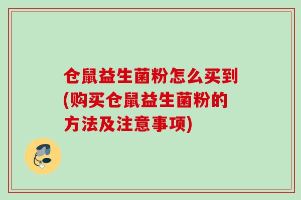 仓鼠益生菌粉怎么买到(购买仓鼠益生菌粉的方法及注意事项)