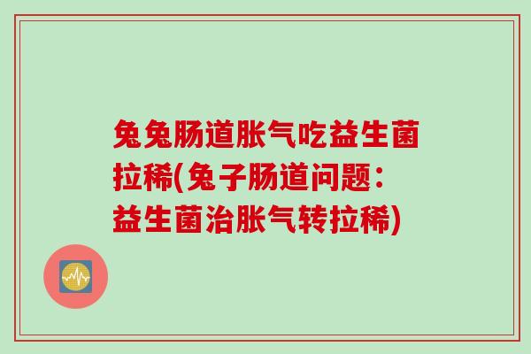 兔兔肠道吃益生菌拉稀(兔子肠道问题：益生菌转拉稀)