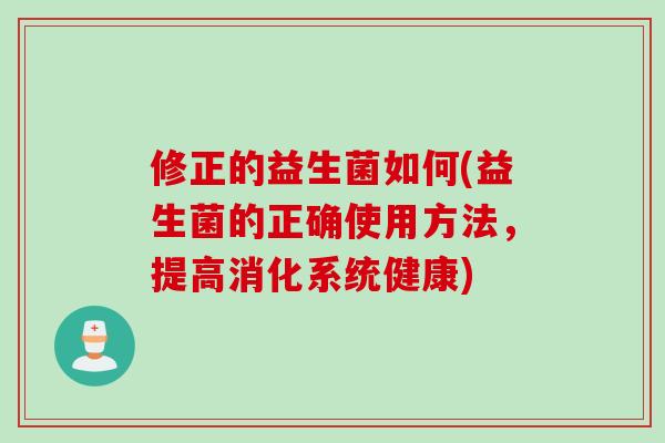 修正的益生菌如何(益生菌的正确使用方法，提高消化系统健康)