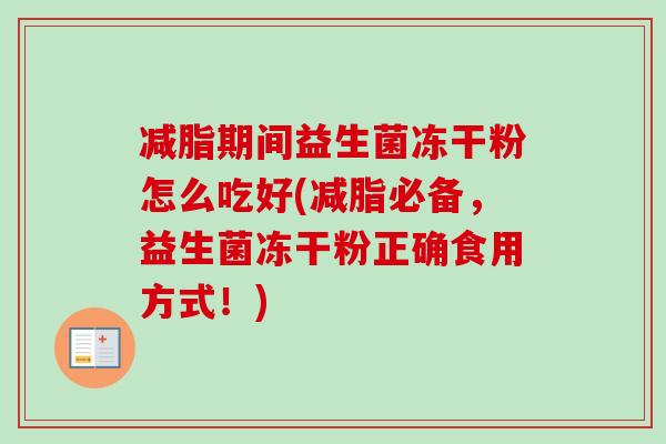 减脂期间益生菌冻干粉怎么吃好(减脂必备，益生菌冻干粉正确食用方式！)