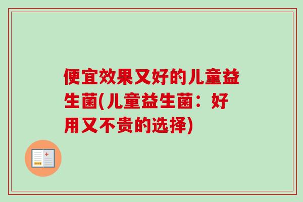 便宜效果又好的儿童益生菌(儿童益生菌:好用又不贵的选择) 便宜效果又好的儿童益生菌(儿童益生菌:好用又不贵的选择)