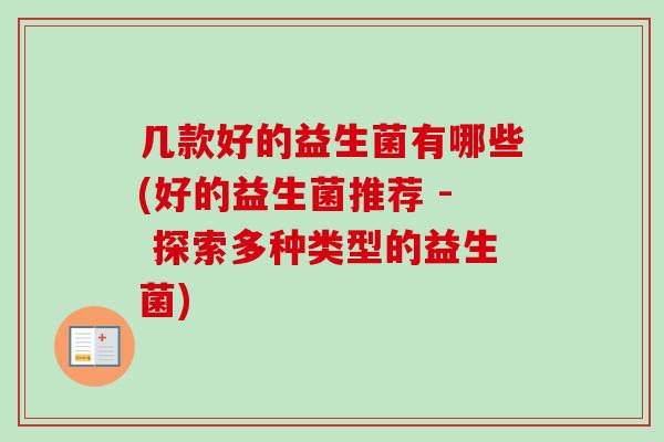 几款好的益生菌有哪些(好的益生菌推荐 - 探索多种类型的益生菌)