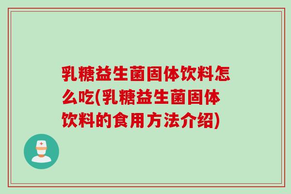 乳糖益生菌固体饮料怎么吃(乳糖益生菌固体饮料的食用方法介绍) 乳糖益生菌固体饮料怎么吃(乳糖益生菌固体饮料的食用方法介绍)