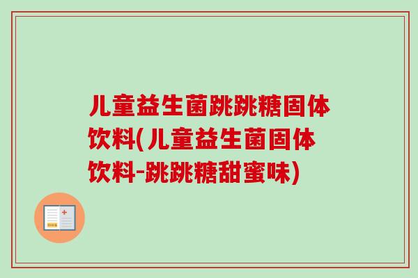 儿童益生菌跳跳糖固体饮料(儿童益生菌固体饮料-跳跳糖甜蜜味)