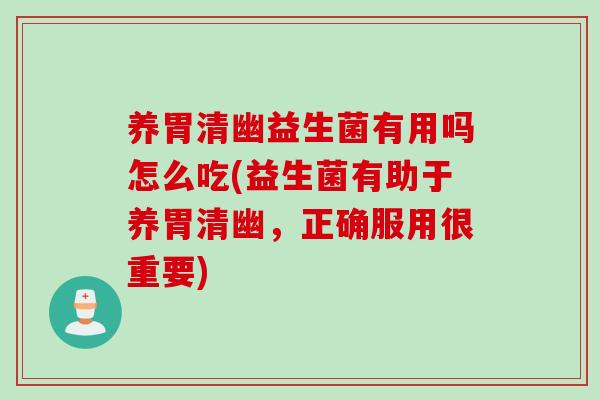 养胃清幽益生菌有用吗怎么吃(益生菌有助于养胃清幽,正确服用很重要) 养胃清幽益生菌有用吗怎么吃(益生菌有助于养胃清幽,正确服用很重要)