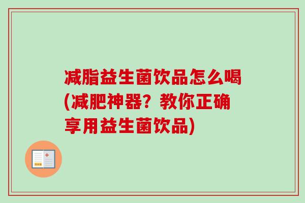 减脂益生菌饮品怎么喝(神器?教你正确享用益生菌饮品) 减脂益生菌饮品怎么喝(神器?教你正确享用益生菌饮品)