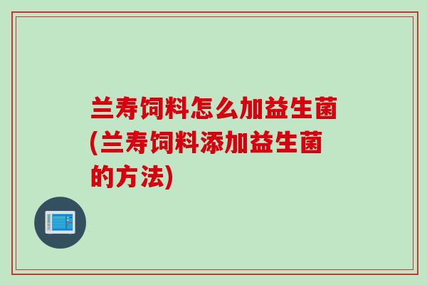 兰寿饲料怎么加益生菌(兰寿饲料添加益生菌的方法)