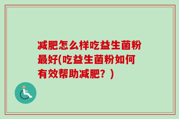 怎么样吃益生菌粉好(吃益生菌粉如何有效帮助？)