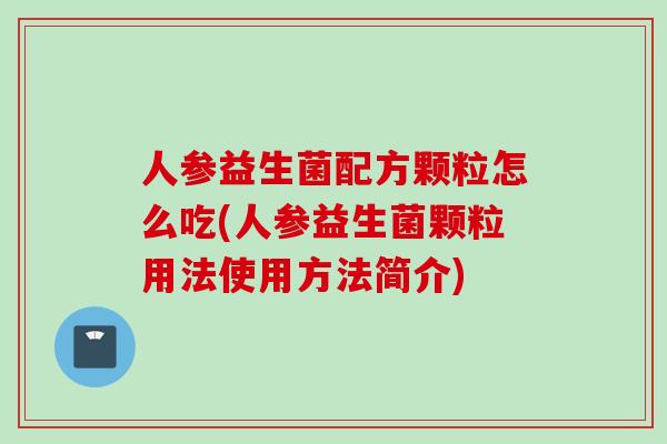 人参益生菌配方颗粒怎么吃(人参益生菌颗粒用法使用方法简介)