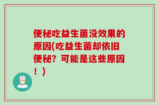 便秘吃益生菌没效果的原因(吃益生菌却依旧便秘？可能是这些原因！)