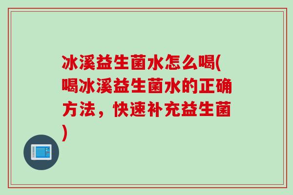 冰溪益生菌水怎么喝(喝冰溪益生菌水的正确方法，快速补充益生菌)