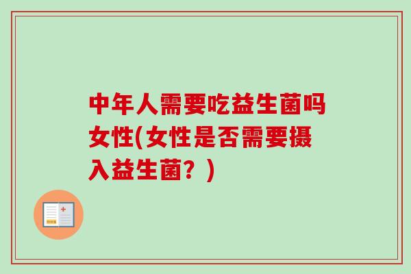 中年人需要吃益生菌吗女性(女性是否需要摄入益生菌？)