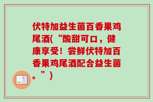 伏特加益生菌百香果鸡尾酒(“酸甜可口，健康享受！尝鲜伏特加百香果鸡尾酒配合益生菌。”)