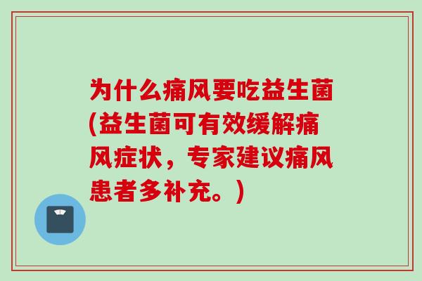 为什么痛风要吃益生菌(益生菌可有效缓解痛风症状，专家建议痛风患者多补充。)