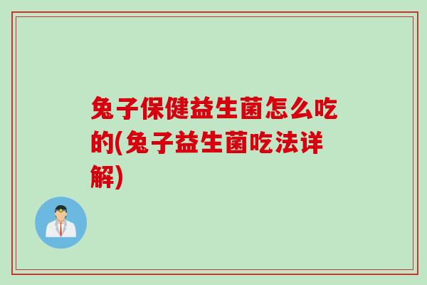 兔子保健益生菌怎么吃的(兔子益生菌吃法详解) 兔子保健益生菌怎么吃的(兔子益生菌吃法详解)