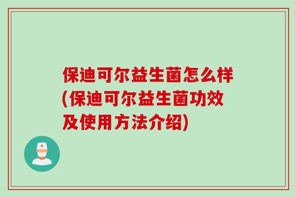 保迪可尔益生菌怎么样(保迪可尔益生菌功效及使用方法介绍) 保迪可尔益生菌怎么样(保迪可尔益生菌功效及使用方法介绍)