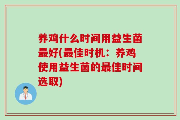 养鸡什么时间用益生菌好(佳时机：养鸡使用益生菌的佳时间选取)