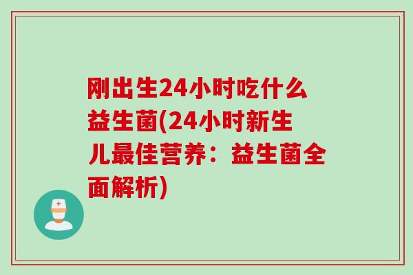 刚出生24小时吃什么益生菌(24小时新生儿最佳营养：益生菌全面解析)
