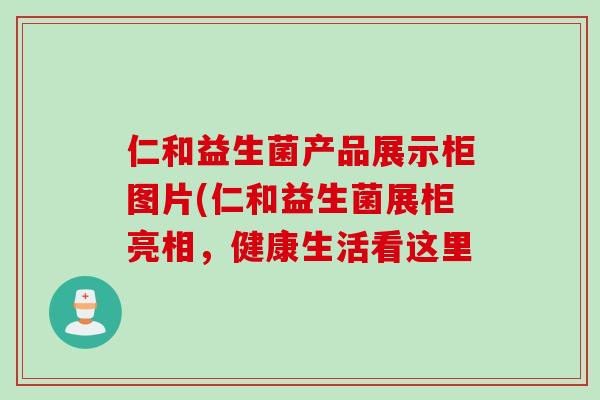 仁和益生菌产品展示柜图片(仁和益生菌展柜亮相,健康生活看这里 仁和益生菌产品展示柜图片(仁和益生菌展柜亮相,健康生活看这里