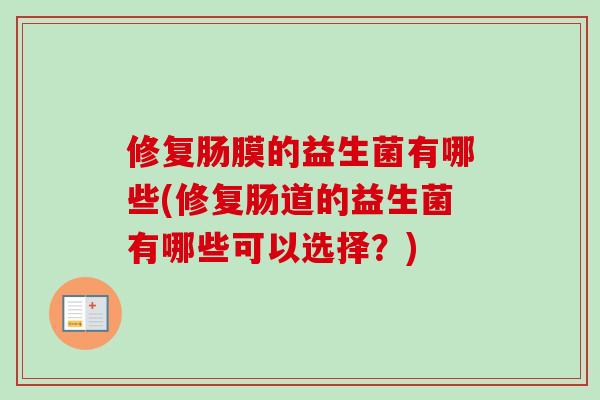 修复肠膜的益生菌有哪些(修复肠道的益生菌有哪些可以选择?) 修复肠膜的益生菌有哪些(修复肠道的益生菌有哪些可以选择?)