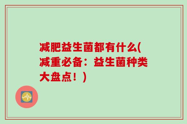 益生菌都有什么(减重必备:益生菌种类大盘点!) 益生菌都有什么(减重必备:益生菌种类大盘点!)