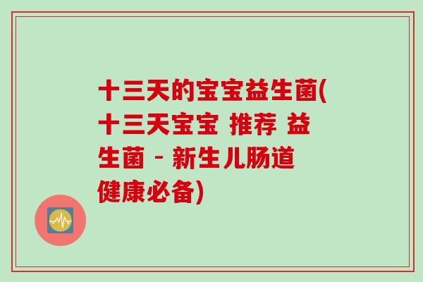 十三天的宝宝益生菌(十三天宝宝 推荐 益生菌 - 新生儿肠道健康必备)