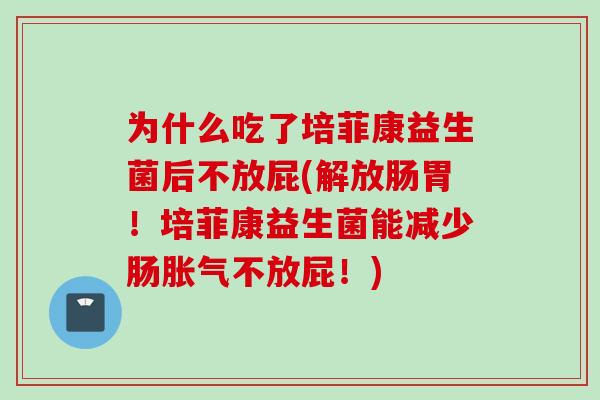 为什么吃了培菲康益生菌后不放屁(解放肠胃!培菲康益生菌能减少肠不放屁!) 为什么吃了培菲康益生菌后不放屁(解放肠胃!培菲康益生菌能减少肠不放屁!)