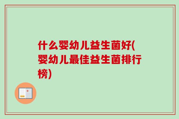 什么婴幼儿益生菌好(婴幼儿佳益生菌排行榜) 什么婴幼儿益生菌好(婴幼儿佳益生菌排行榜)