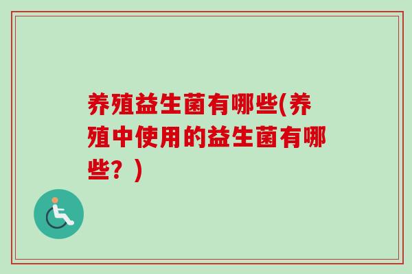 养殖益生菌有哪些(养殖中使用的益生菌有哪些？)