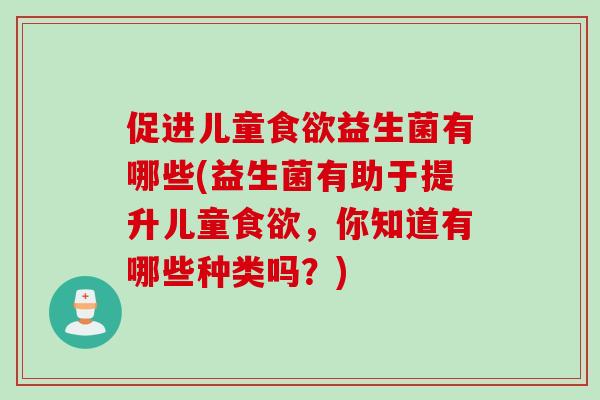 促进儿童益生菌有哪些(益生菌有助于提升儿童，你知道有哪些种类吗？)