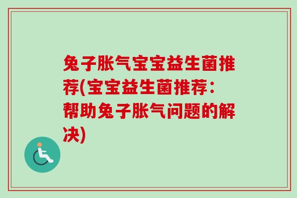 兔子宝宝益生菌推荐(宝宝益生菌推荐：帮助兔子问题的解决)